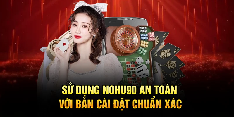 Sử dụng Nohu90 an toàn với bản cài đặt chuẩn xác