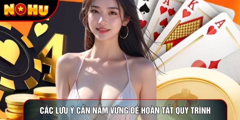Các lưu ý cần nắm vững để hoàn tất quy trình